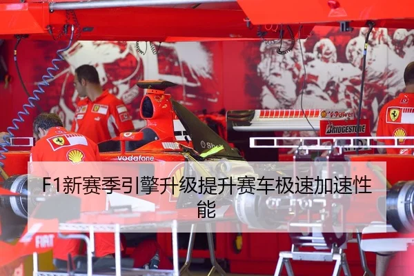 F1新赛季引擎升级提升赛车极速加速性能